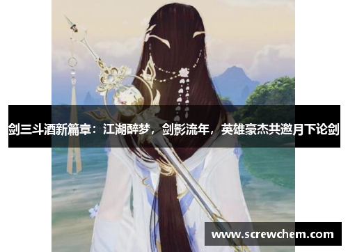 剑三斗酒新篇章：江湖醉梦，剑影流年，英雄豪杰共邀月下论剑